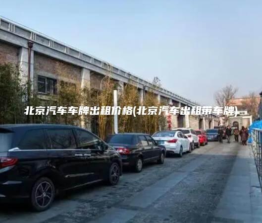 北京汽车车牌出租价格(北京汽车出租带车牌)