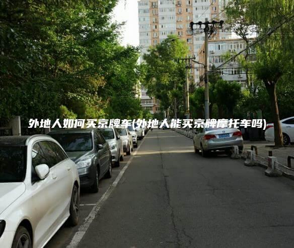 外地人如何买京牌车(外地人能买京牌摩托车吗)