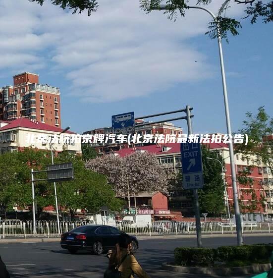 北京法院拍京牌汽车(北京法院最新法拍公告)