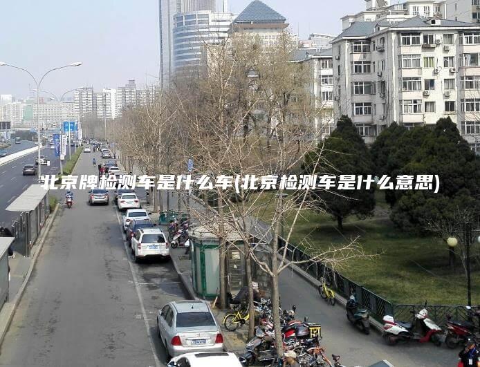 北京牌检测车是什么车(北京检测车是什么意思)