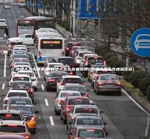 外地人怎么弄京牌(外地人怎么办理京牌)(外地人怎么办理居住证)