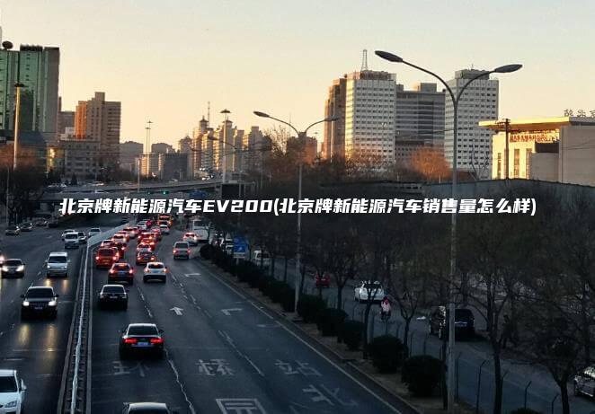 北京牌新能源汽车EV200(北京牌新能源汽车销售量怎么样)