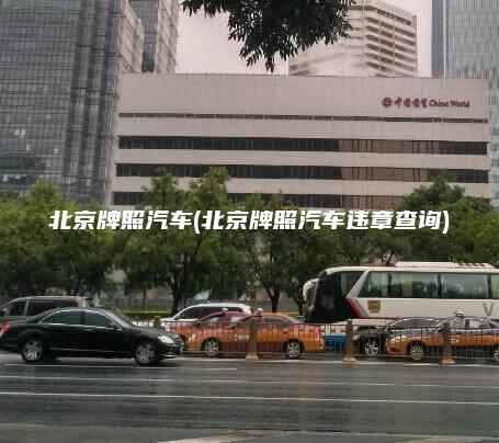 北京牌照汽车(北京牌照汽车违章查询)