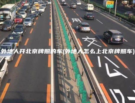 外地人开北京牌照的车(外地人怎么上北京牌照车)