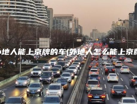 外地人能上京牌的车(外地人怎么能上京牌)