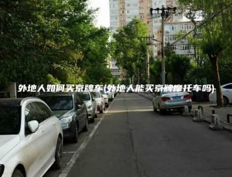 外地人如何买京牌车(外地人能买京牌摩托车吗)