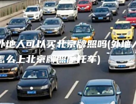 外地人可以买北京牌照吗(外地人怎么上北京牌照摩托车)