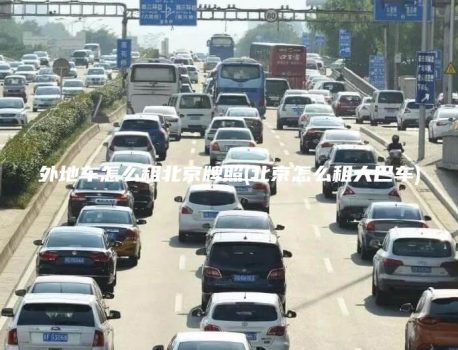 外地车怎么租北京牌照(北京怎么租大巴车)