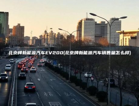 北京牌新能源汽车EV200(北京牌新能源汽车销售量怎么样)