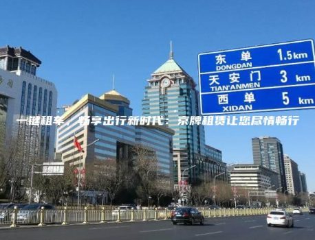 一键租车，畅享出行新时代：京牌租赁让您尽情畅行