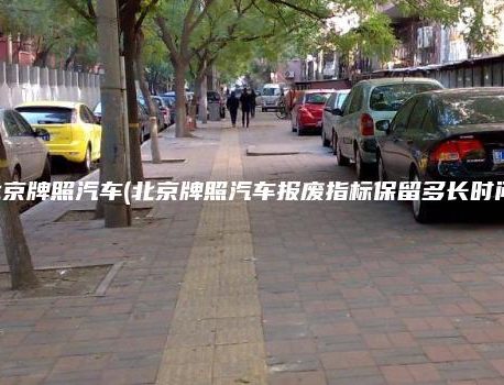 北京牌照汽车(北京牌照汽车报废指标保留多长时间)