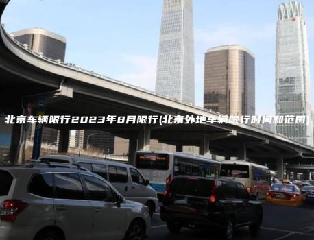 北京车辆限行2023年8月限行(北京外地车辆限行时间和范围)