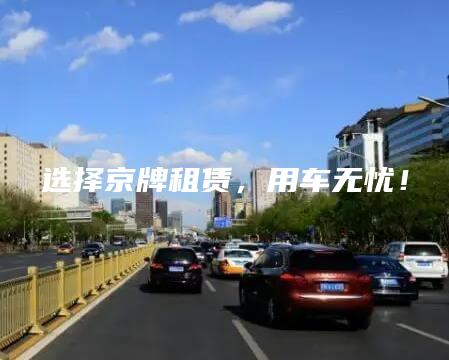 选择京牌租赁，用车无忧！