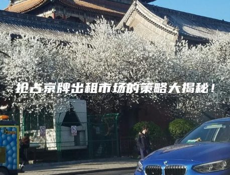 抢占京牌出租市场的策略大揭秘！