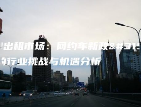 京牌出租市场：网约车新政策下的行业挑战与机遇分析