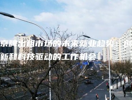 京牌出租市场的未来就业趋势：创新和科技驱动的工作机会。