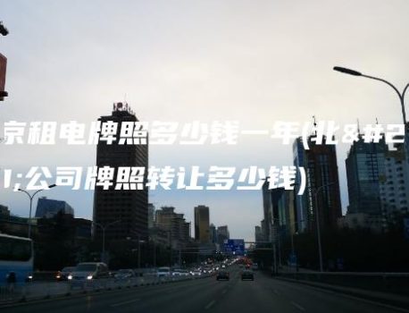 北京租电牌照多少钱一年(北京公司牌照转让多少钱)