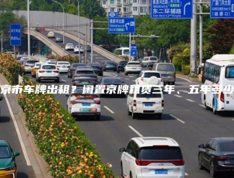 北京市车牌出租？闲置京牌租赁三年、五年多少钱