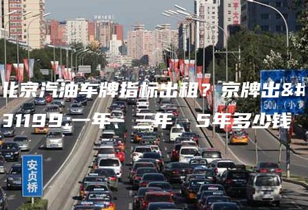 北京汽油车牌指标出租？京牌出租一年、三年、5年多少钱