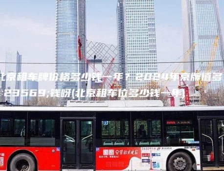 北京租车牌价格多少钱一年？2024年京牌值多少钱呀(北京租车位多少钱一年)