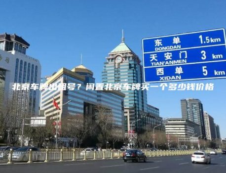 北京车牌出租号？闲置北京车牌买一个多少钱价格