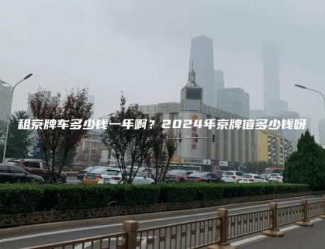 租京牌车多少钱一年啊？2024年京牌值多少钱呀