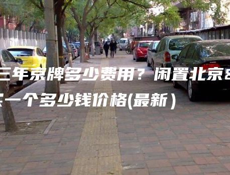 北京租三年京牌多少费用？闲置北京车牌买一个多少钱价格(最新）