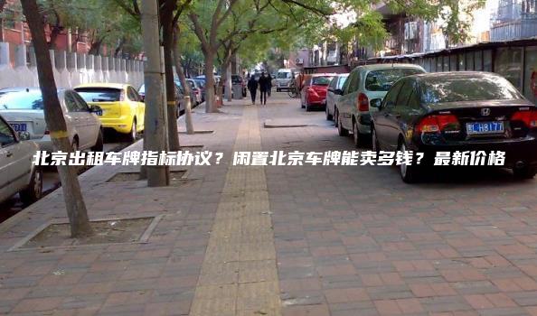 北京出租车牌指标协议？闲置北京车牌能卖多钱？最新价格