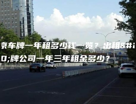 北京车牌一年租多少钱一览？出租京牌公司一年三年租金多少？