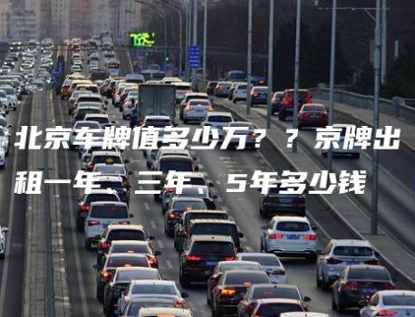 北京车牌值多少万？？京牌出租一年、三年、5年多少钱