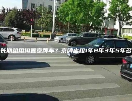 北京长期租用闲置京牌车？京牌出租1年2年3年5年多少钱