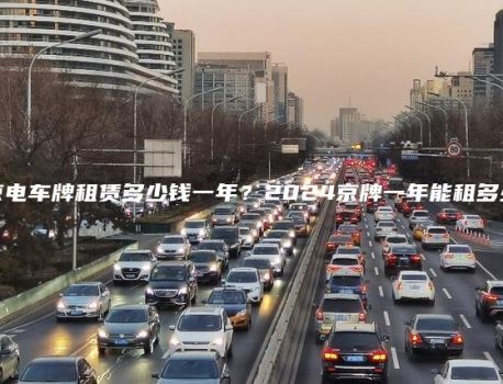 北京电车牌租赁多少钱一年？2024京牌一年能租多少钱