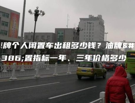 京牌个人闲置车出租多少钱？油牌闲置指标一年、三年价格多少