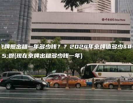 北京牌照出租一年多少钱？？2024年京牌值多少钱呀(现在京牌出租多少钱一年)