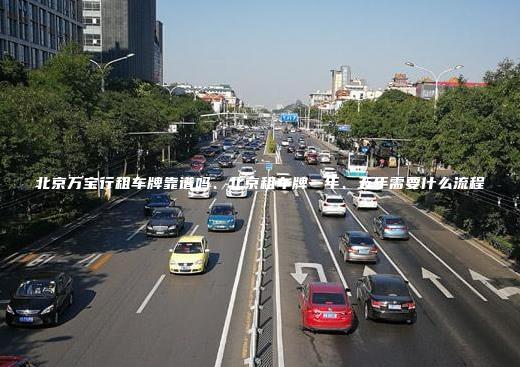 北京万宝行租车牌靠谱吗、北京租车牌一年、五年需要什么流程