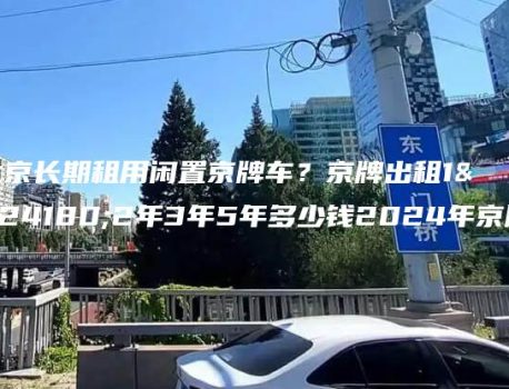 北京长期租用闲置京牌车？京牌出租1年2年3年5年多少钱2024年京牌