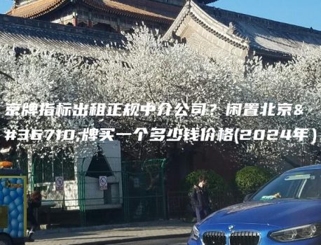 京牌指标出租正规中介公司？闲置北京车牌买一个多少钱价格(2024年）