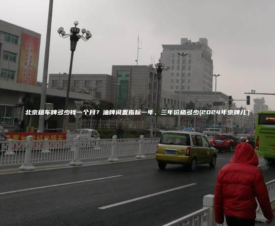 北京租车牌多少钱一个月？油牌闲置指标一年、三年价格多少(2024年京牌儿）