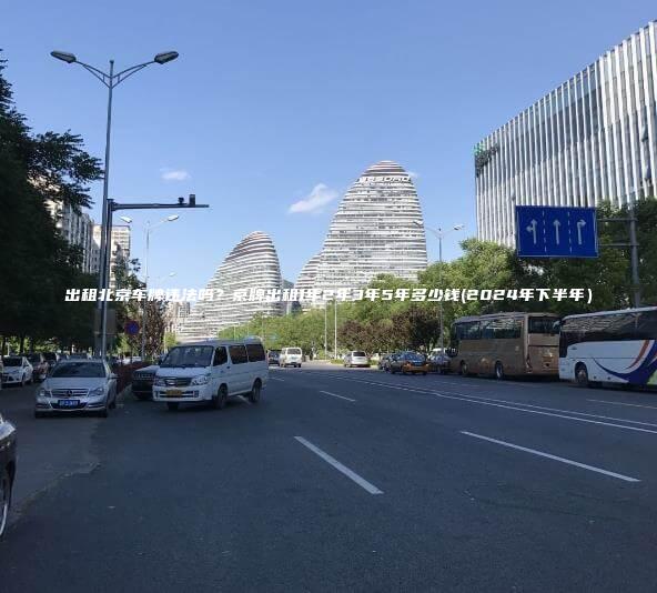 出租北京车牌违法吗？京牌出租1年2年3年5年多少钱(2024年下半年）