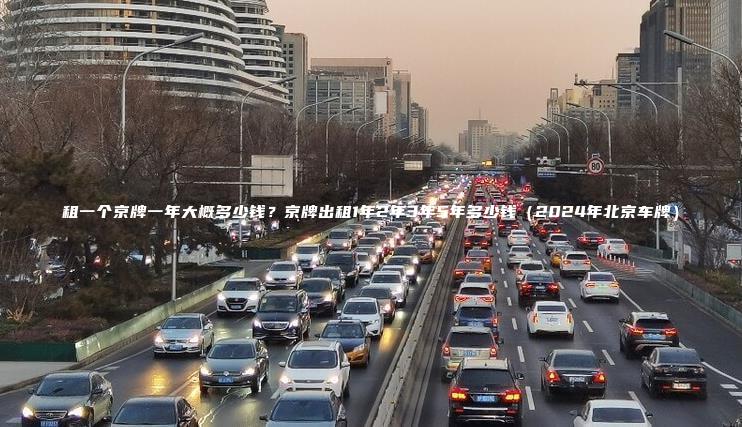 租一个京牌一年大概多少钱？京牌出租1年2年3年5年多少钱（2024年北京车牌）