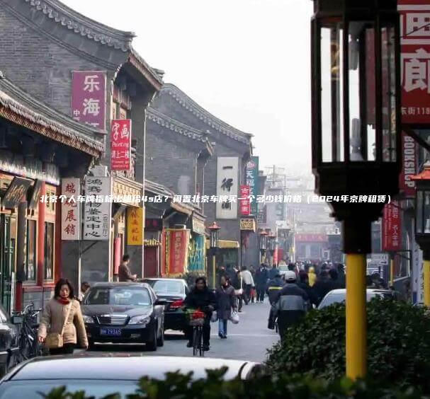 北京个人车牌指标出租给4s店？闲置北京车牌买一个多少钱价格（2024年京牌租赁）