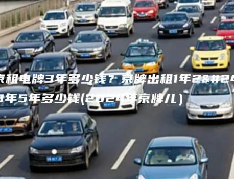 北京租电牌3年多少钱？京牌出租1年2年3年5年多少钱(2024年京牌儿）