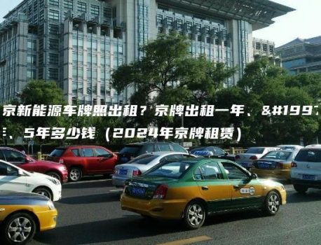 北京新能源车牌照出租？京牌出租一年、三年、5年多少钱（2024年京牌租赁）