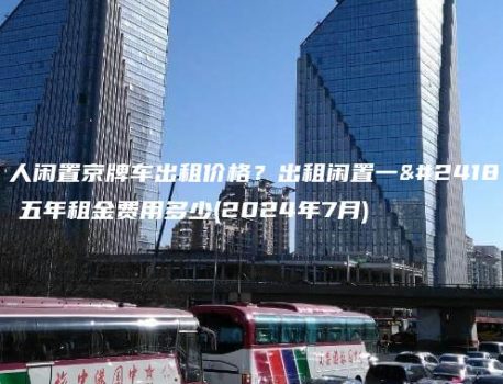 个人闲置京牌车出租价格？出租闲置一年、五年租金费用多少(2024年7月)