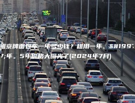 租京牌面包车一年多少钱？租用一年、三年。5年价格大曝光了(2024年7月)