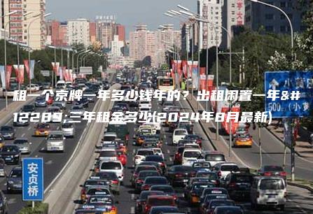 租一个京牌一年多少钱年的？出租闲置一年、三年租金多少(2024年8月最新)