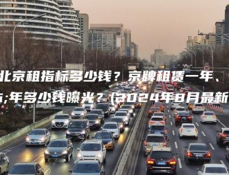 现在北京租指标多少钱？京牌租赁一年、五年多少钱曝光？(2024年8月最新)