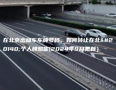 在北京出租车车牌号码、如何转让在北京个人牌照呢(2024年9月更新）