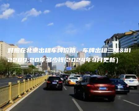 对照在北京出租车牌价格、车牌出租三年、20年多少钱(2024年9月更新）