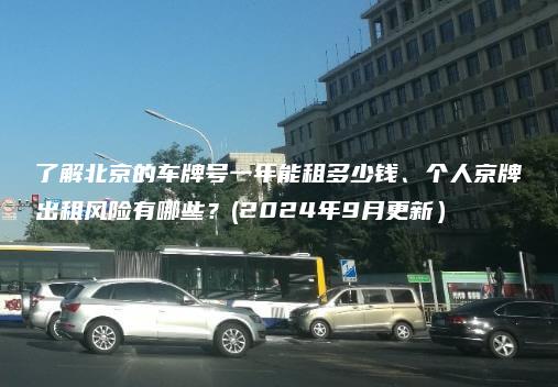 了解北京的车牌号一年能租多少钱、个人京牌出租风险有哪些？(2024年9月更新）